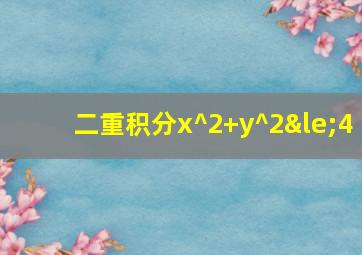 二重积分x^2+y^2≤4